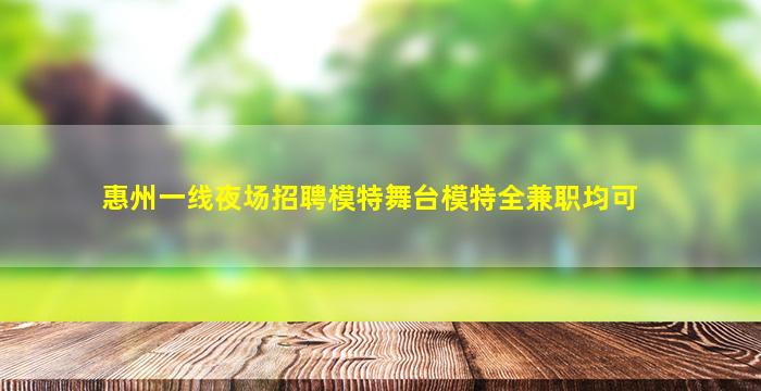 惠州一线夜场招聘模特舞台模特全兼职均可